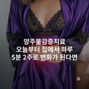 양주불감증치료 오늘부터 집에서 하루 5분 2주로 변화가 된다면