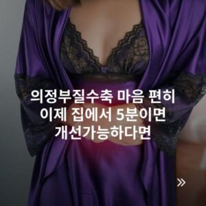 의정부질수축 마음 편히 이제 집에서 5분이면 개선가능하다면
