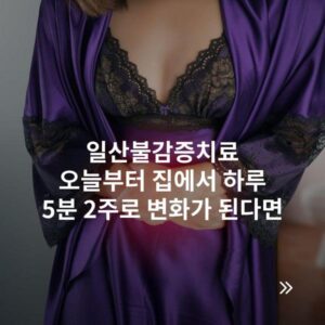 일산불감증치료 오늘부터 집에서 하루 5분 2주로 변화가 된다면